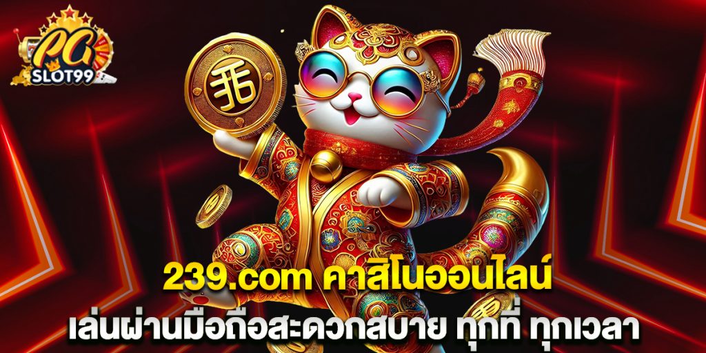 239.com คาสิโนออนไลน์ เล่นผ่านมือถือสะดวกสบาย ทุกที่ ทุกเวลา 1 239.com คาสิโนออนไลน์ เล่นผ่านมือถือสะดวกสบาย ทุกที่ ทุกเวลา